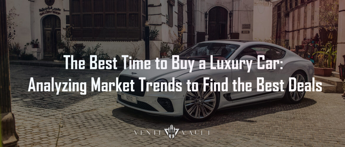 The Best Time to Buy a Luxury Car: Analyzing Market Trends to Find the Best Deals