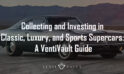 Collecting and Investing in Classic, Luxury, and Sports Supercars: A VentiVault Guide